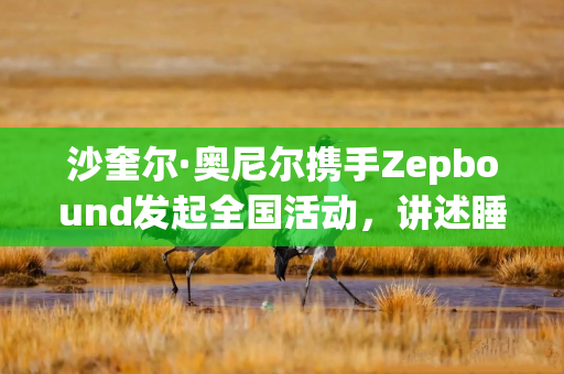 沙奎尔·奥尼尔携手Zepbound发起全国活动，讲述睡眠呼吸暂停治疗经历