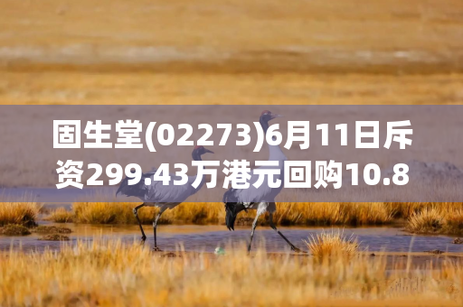 固生堂(02273)6月11日斥资299.43万港元回购10.85万股