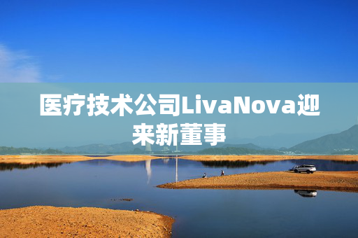 医疗技术公司LivaNova迎来新董事