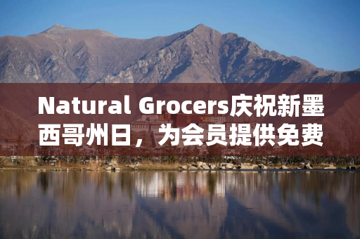 Natural Grocers庆祝新墨西哥州日，为会员提供免费好礼与专属优惠