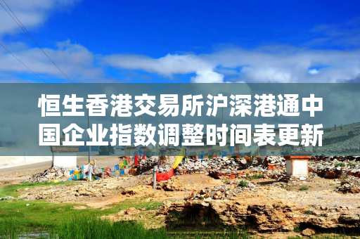 恒生香港交易所沪深港通中国企业指数调整时间表更新