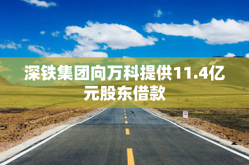 深铁集团向万科提供11.4亿元股东借款