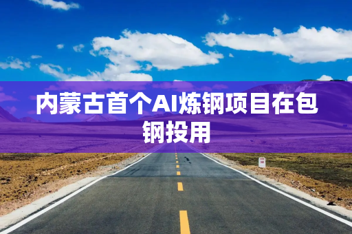 内蒙古首个AI炼钢项目在包钢投用