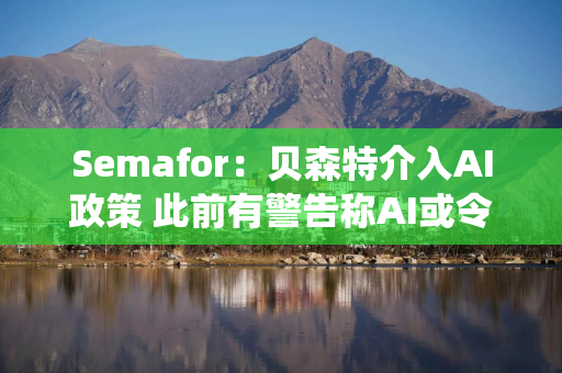 Semafor：贝森特介入AI政策 此前有警告称AI或令联储支付系统面临风险