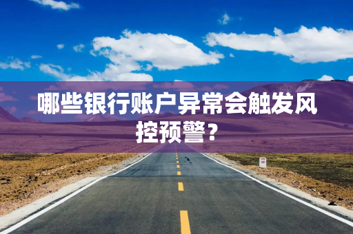 哪些银行账户异常会触发风控预警？