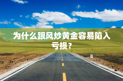 为什么跟风炒黄金容易陷入亏损？