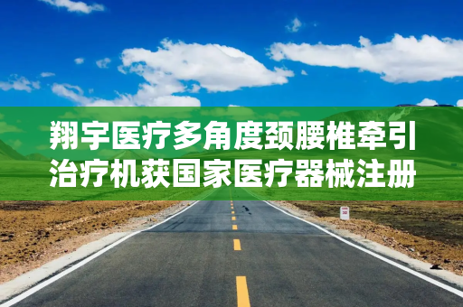 翔宇医疗多角度颈腰椎牵引治疗机获国家医疗器械注册证