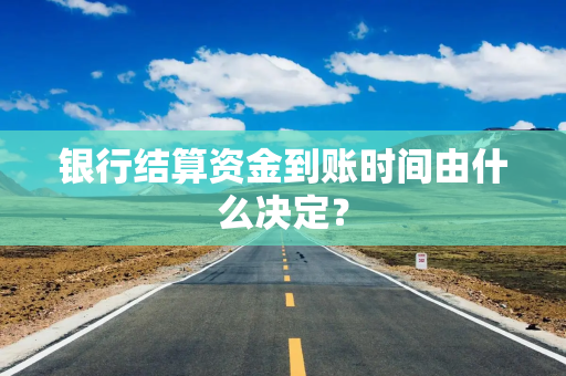 银行结算资金到账时间由什么决定？
