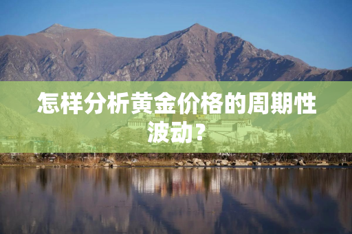 怎样分析黄金价格的周期性波动？
