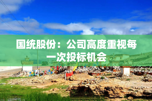 国统股份：公司高度重视每一次投标机会