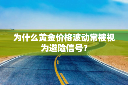 为什么黄金价格波动常被视为避险信号？