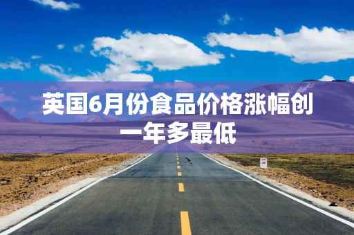 英国6月份食品价格涨幅创一年多最低