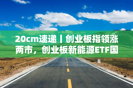 20cm速递丨创业板指领涨两市,创业板新能源ETF国泰(159387)盘中涨超2.9% 20cm速递丨创业板指领涨两市,创业板新能源ETF国泰(159387)盘中涨超2.9%