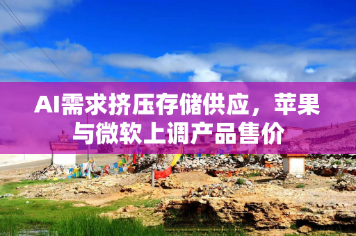 AI需求挤压存储供应，苹果与微软上调产品售价