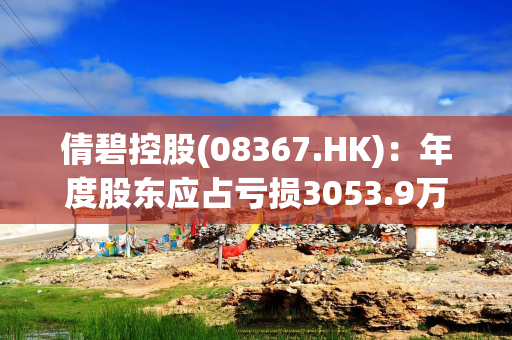 倩碧控股(08367.HK)：年度股东应占亏损3053.9万港元