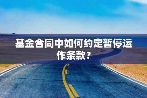 基金合同中如何约定暂停运作条款？