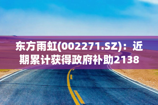 东方雨虹(002271.SZ)：近期累计获得政府补助2138.6万元