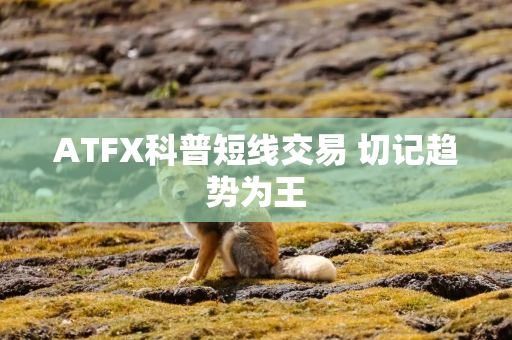 ATFX科普短线交易 切记趋势为王