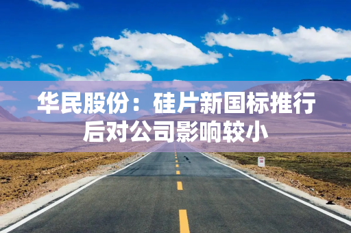 华民股份：硅片新国标推行后对公司影响较小