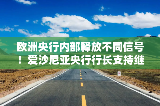 欧洲央行内部释放不同信号！爱沙尼亚央行行长支持继续加息 拉加德称风险更趋平衡