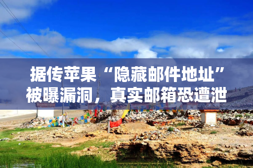 据传苹果“隐藏邮件地址”被曝漏洞，真实邮箱恐遭泄露