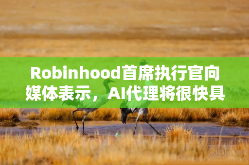 Robinhood首席执行官向媒体表示，AI代理将很快具备与人类交易员相当的能力
