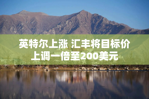 英特尔上涨 汇丰将目标价上调一倍至200美元