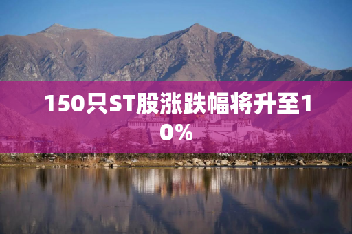 150只ST股涨跌幅将升至10%
