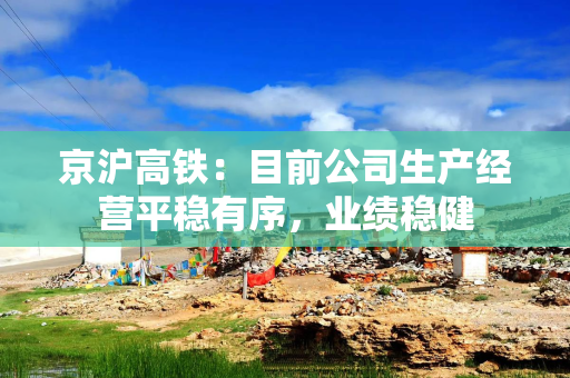 京沪高铁:目前公司生产经营平稳有序,业绩稳健 京沪高铁:目前公司生产经营平稳有序,业绩稳健