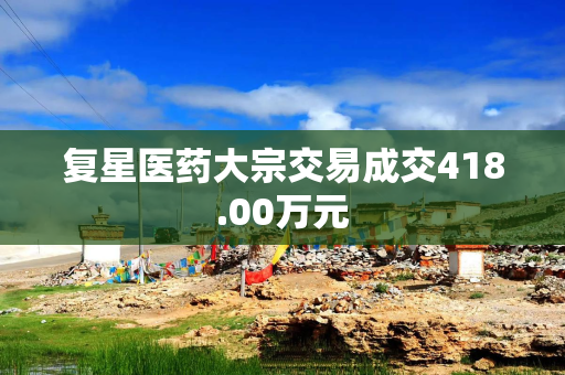 复星医药大宗交易成交418.00万元