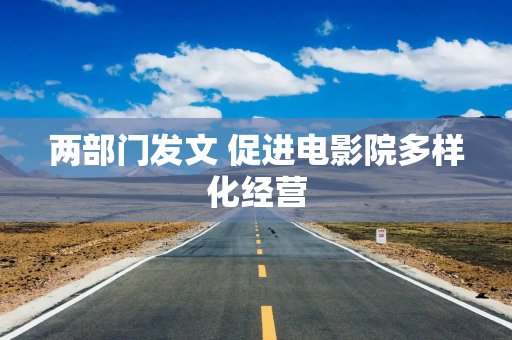 两部门发文 促进电影院多样化经营