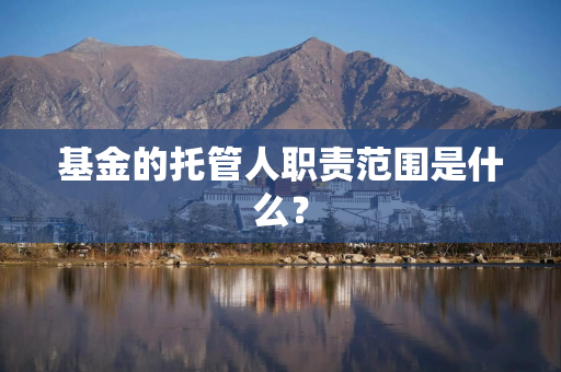 基金的托管人职责范围是什么？