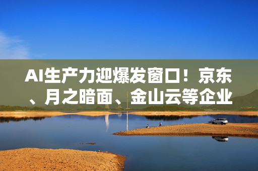 AI生产力迎爆发窗口！京东、月之暗面、金山云等企业大佬这样说
