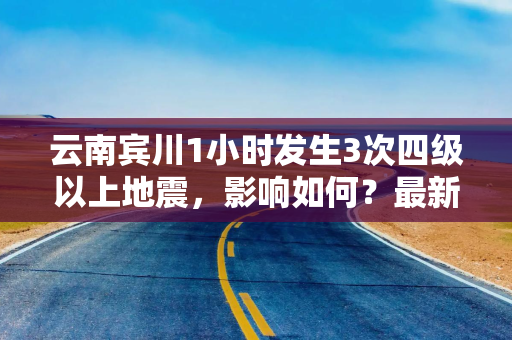云南宾川1小时发生3次四级以上地震，影响如何？最新情况
