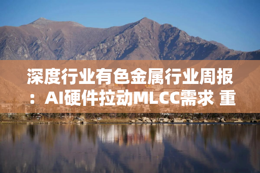 深度行业有色金属行业周报：AI硬件拉动MLCC需求 重稀土材料迎来结构增量