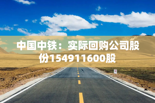 中国中铁：实际回购公司股份154911600股