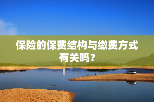 保险的保费结构与缴费方式有关吗？