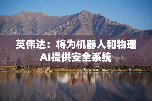 英伟达：将为机器人和物理AI提供安全系统