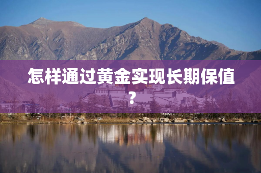 怎样通过黄金实现长期保值？