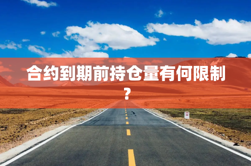合约到期前持仓量有何限制？