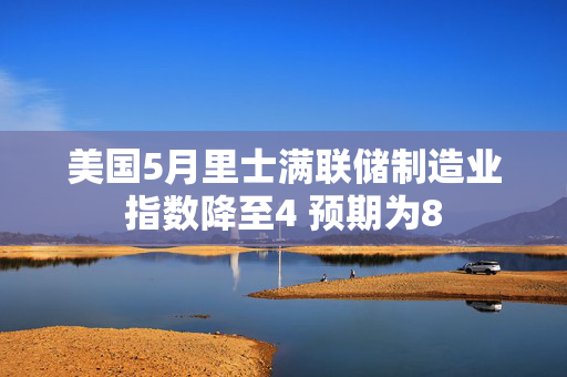 美国5月里士满联储制造业指数降至4 预期为8