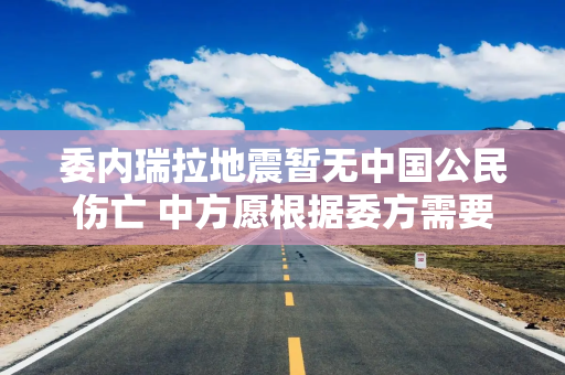 委内瑞拉地震暂无中国公民伤亡 中方愿根据委方需要提供帮助
