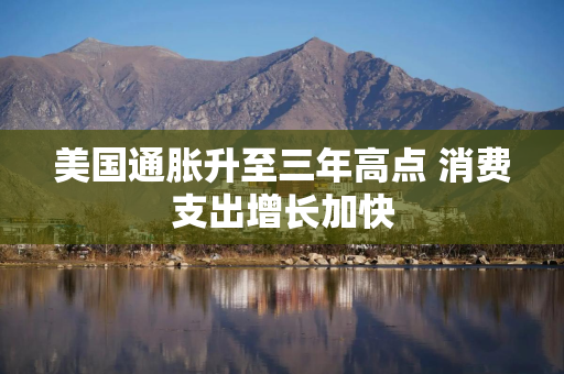 美国通胀升至三年高点 消费支出增长加快