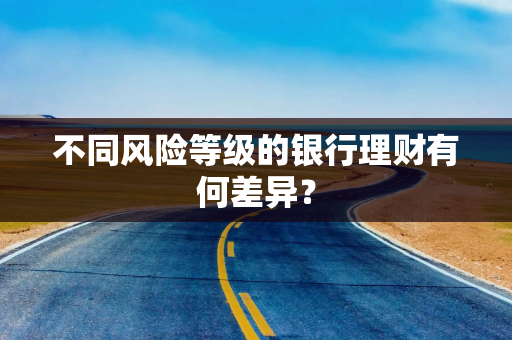 不同风险等级的银行理财有何差异？
