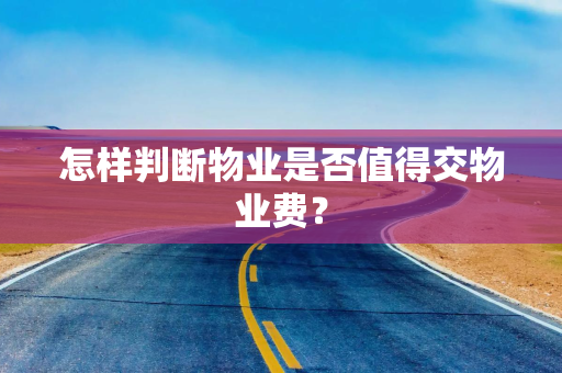 怎样判断物业是否值得交物业费？