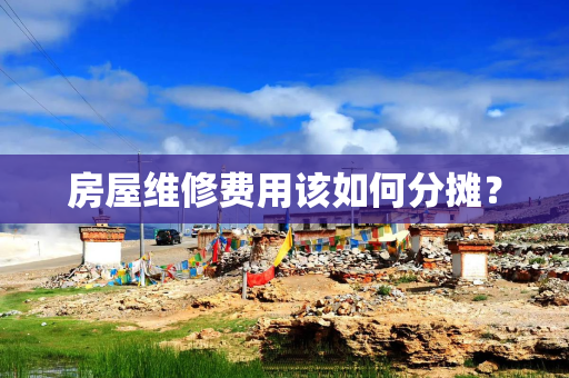 房屋维修费用该如何分摊？