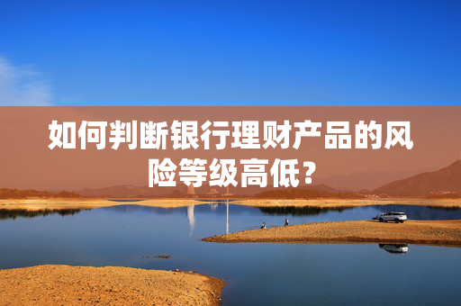 如何判断银行理财产品的风险等级高低？