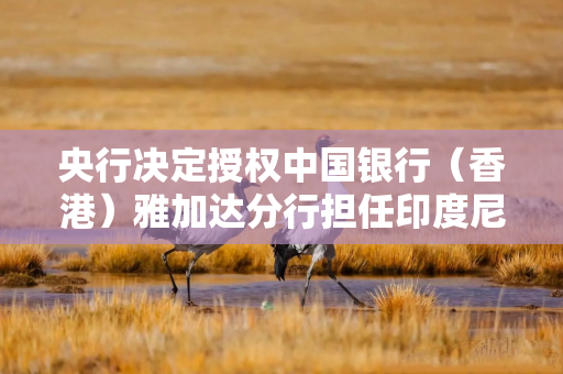 央行决定授权中国银行（香港）雅加达分行担任印度尼西亚人民币清算行