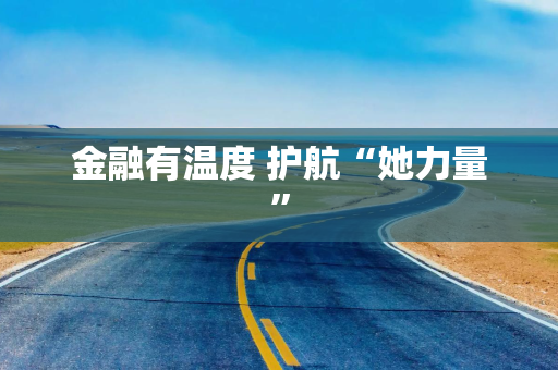 金融有温度 护航“她力量”