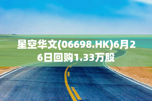 星空华文(06698.HK)6月26日回购1.33万股